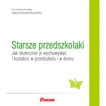 Starsze przedszkolaki. Jak skutecznie je wychowywa� i kszta�ci� w przedszkolu i w domu