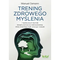 Trening zdrowego my�lenia. 7 skutecznych technik terapii poznawczo-behawioralnej, kt�re zmieniaj� my�li, emocje i nawyki