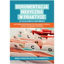Dokumentacja medyczna w praktyce. 101 kluczowych odpowiedzi dla podmiot�w wykonuj�cych dzia�alno�� lecznicz�, lekarzy, piel�gniarek i po�o�nych