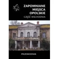 Zapomniane miejsca. Opolskie cz.wschodnia