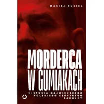 Morderca w gumiakach. Historia najwi�kszego polskiego seryjnego zab�jcy