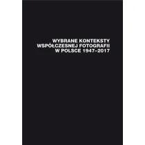 Wybrane konteksty wsp�czesnej fotografii w Polsce 1947-2017