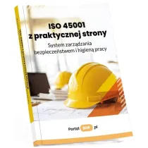 ISO 45001 z praktycznej strony. System zarzadzania bezpiecze�stwem i higien� pracy