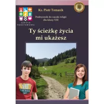 Ty ciek ycia mi ukaesz. Podrcznik do nauki religii. Klasa 8