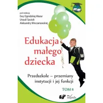 Przedszkole - przemiany instytucji i jej funkcji. Edukacja ma�ego dziecka. Tom 8