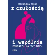 Z czu�o�ci� i wsp�lnie. Feminizm na XXI wiek