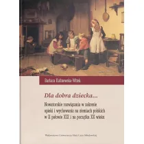 Dla dobra dziecka... Nowatorskie rozwi�zania w zakresie opieki i wychowania na ziemiach polskich w II po�owie XIX i na pocz�tku XX wieku
