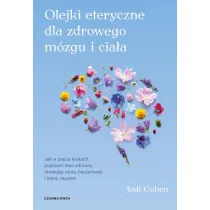Olejki eteryczne dla zdrowego m�zgu. Jak w pi�ciu krokach poprawi� stan zdrowia, niweluj�c stres, bezsenno�� i stany zapalne