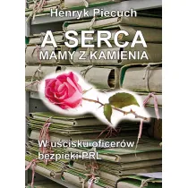 A serca mamy z kamienia. W u�cisku oficer�w bezpieki PRL