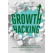 Growth Hacking: Jak pomaga pozyskiwa� nowych klient�w i utrzymywa� obecnych