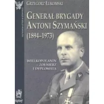 Genera� brygady Antoni Szyma�ski (1894-1973). Wielkopolanin - �o�nierz i dyplomata