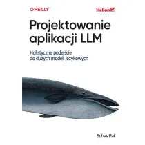 Projektowanie aplikacji LLM. Holistyczne podej�cie do du�ych modeli j�zykowych