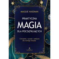 Praktyczna magia dla początkujących. Magiczne praktyki, rytuały i zaklęcia do wykorzystania w codziennym życiu