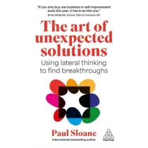 The Art of Unexpected Solutions. Using Lateral Thinking to Find Breakthroughs