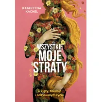 Wszystkie moje straty. O ci��y, traumie i odzyskanym �yciu