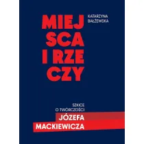 Miejsca i rzeczy. Szkice o tw�rczo�ci J�zefa Mackiewicza