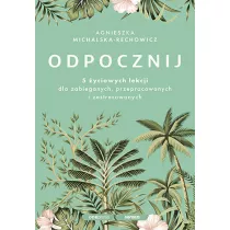 Odpocznij. 5 yciowych lekcji dla zabieganych, przepracowanych i zestresowanych