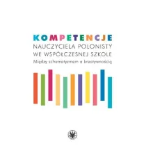 Kompetencje nauczyciela polonisty we wsp�czesnej szkole. Mi�dzy schematyzmem a kreatywno�ci�