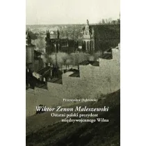 Wiktor Zenon Maleszewski. Ostatni polski prezydent mi�dzywojennego Wilna