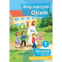Bg naszym Ojcem 1. Religia dla pierwszej klasy szkoy podstawowej. Poradnik metodyczny