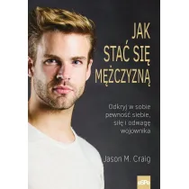 Jak sta� si� m�czyzn� Odkryj w sobie pewno�� siebie si�� i odwag� wojownika