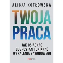 Twoja praca. Jak osi�gn�� dobrostan i unikn�� wypalenia zawodowego
