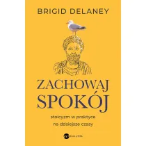 Zachowaj spokj. Stoicyzm w praktyce na dzisiejsze czasy