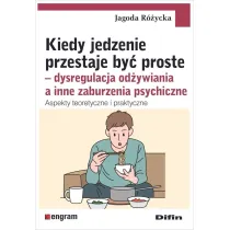 Kiedy jedzenie przestaje by� proste. Dysregulacja od�ywiania a inne zaburzenia psychiczne. Aspekty teoretyczne i praktyczne