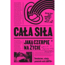 Ca�a si�a, jak� czerpi� na �ycie. �wiadectwa, relacje, pami�tniki os�b LGBTQ+ w Polsce