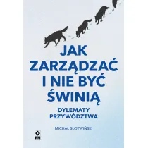 Jak zarz�dza� i nie by� �wini�. Dylematy przyw�dztwa