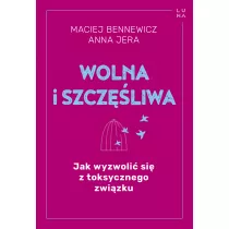 Wolna i szczliwa. Jak wyzwoli si z toksycznego zwizku