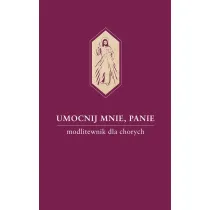 Umocnij mnie, Panie. Modlitewnik dla chorych