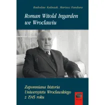 Roman Witold Ingarden we Wroc�awiu. Zapomniana historia Uniwersytetu Wroc�awskiego z 1945 roku