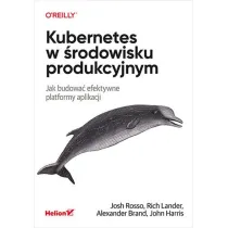 Kubernetes w �rodowisku produkcyjnym. Jak budowa� efektywne platformy aplikacji
