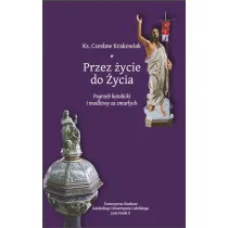 Przez �ycie do �ycia. Pogrzeb katolicki i modlitwy za zmar�ych. Krakowiak Czes�aw