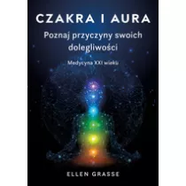 Czakra i aura. Poznaj przyczyny swoich dolegliwoci. Medycyna XXI wieku