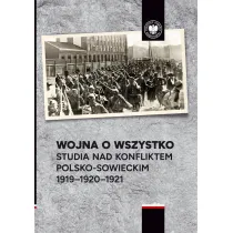 Wojna o wszystko. Studia nad konfliktem polsko-sowieckim 1919-1920-1921