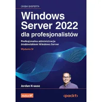 Windows Server 2022 dla profesjonalist�w. Profesjonalna administracja �rodowiskiem Windows Server