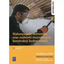 Wykonywanie remontw oraz rozbirki murowanych konstrukcji budowlanych. Kwalifikacja B.18.4. Podrcznik do nauki zawodw technik budownictwa i murarz-tynkarz