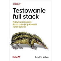 Testowanie full stack. Praktyczny przewodnik dostarczania oprogramowania wysokiej jako�ci