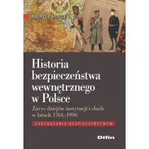 Historia bezpiecze�stwa wewn�trznego w Polsce. Zarys dziej�w instytucji i s�u�b w latach 1764-1990