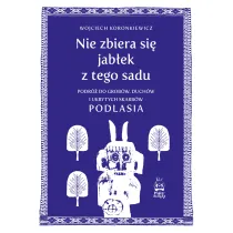 Nie zbiera si� jab�ek z tego sadu. Podr� do grob�w, duch�w i ukrytych skarb�w Podlasia