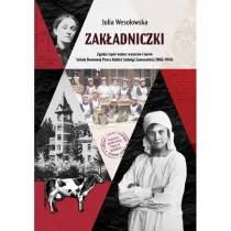 Zak�adniczki. Zgoda i op�r wobec wzorc�w i norm Szko�y Domowej Pracy Kobiet Jadwigi Zamoyskiej (1882-1914)