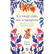 Co twoje cia�o wie o szcz�ciu. Jak poprzez cia�o odmieni� umys�