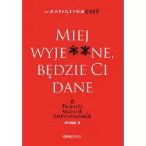 Miej wyje**ne, bdzie Ci dane. O trudnej sztuce odpuszczania