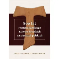 800 lat Franciszka�skiego Zakonu �wieckich na ziemiach polskich. Dzieje, postacie, literatura