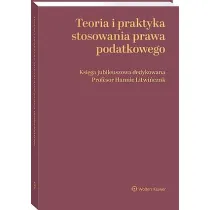 Teoria i praktyka stosowania prawa podatkowego. Ksi�ga jubileuszowa dedykowana Profesor Hannie Litwi�czuk