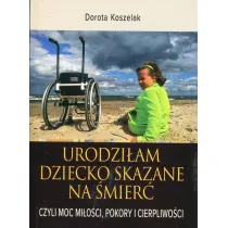 Urodzi�am dziecko skazane na �mier�, czyli moc mi�o�ci, pokory i cierpliwo�ci