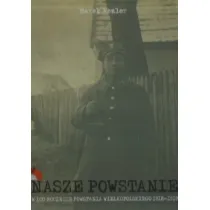 Nasze Powstanie W 100 rocznic� Powstania Wielkopolskiego 1918-1919