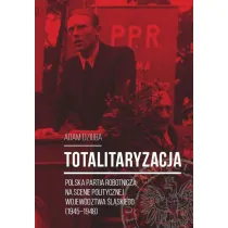 Totalitaryzacja. Polska Partia Robotnicza na scenie politycznej wojew�dztwa �l�skiego (1945-1948)